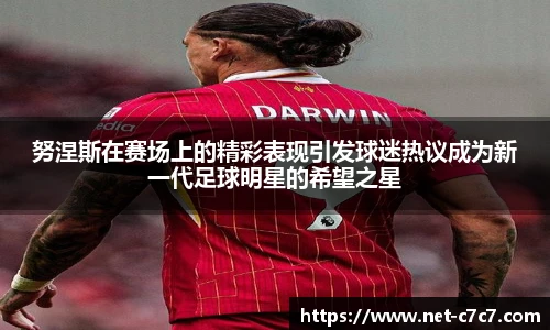 努涅斯在赛场上的精彩表现引发球迷热议成为新一代足球明星的希望之星