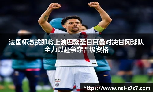 法国杯激战即将上演巴黎圣日耳曼对决甘冈球队全力以赴争夺晋级资格