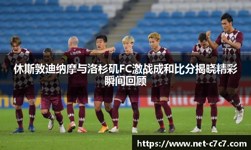 休斯敦迪纳摩与洛杉矶FC激战成和比分揭晓精彩瞬间回顾